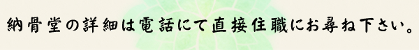 納骨堂の詳細は電話にて直接住職にお尋ね下さい。